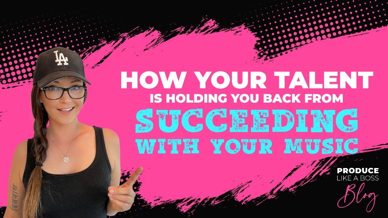 Produce Like A Boss Blog, Kris Bradley, How Your Talent Is Holding You Back From Succeeding With Your Music