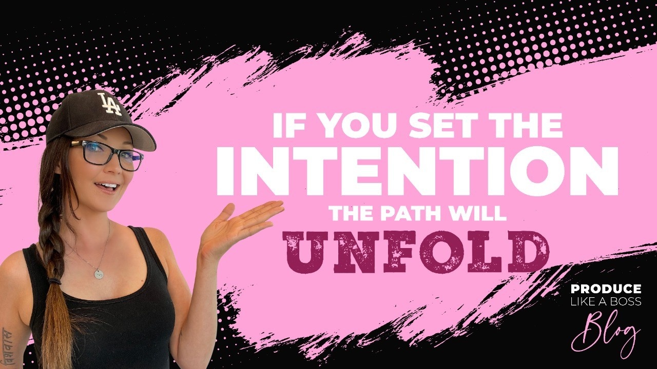 Produce Like A Boss Blog, Kris Bradley, If You Set The Intention The Path Will Unfold